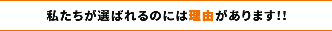 私たちが選ばれるのには理由があります!!